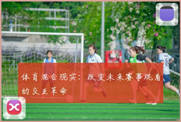 体育混合现实：改变未来赛事观看的交互革命