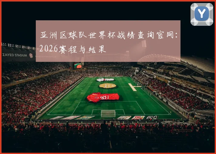 亚洲区球队世界杯战绩查询官网：2026赛程与结果